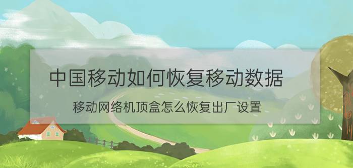 中国移动如何恢复移动数据 移动网络机顶盒怎么恢复出厂设置？